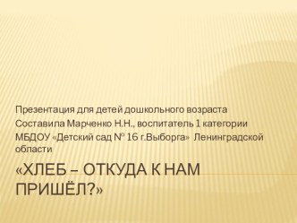 Презентация ХЛЕБ - ОТКУДА К НАМ ПРИШЁЛ? презентация к уроку по окружающему миру (подготовительная группа) по теме