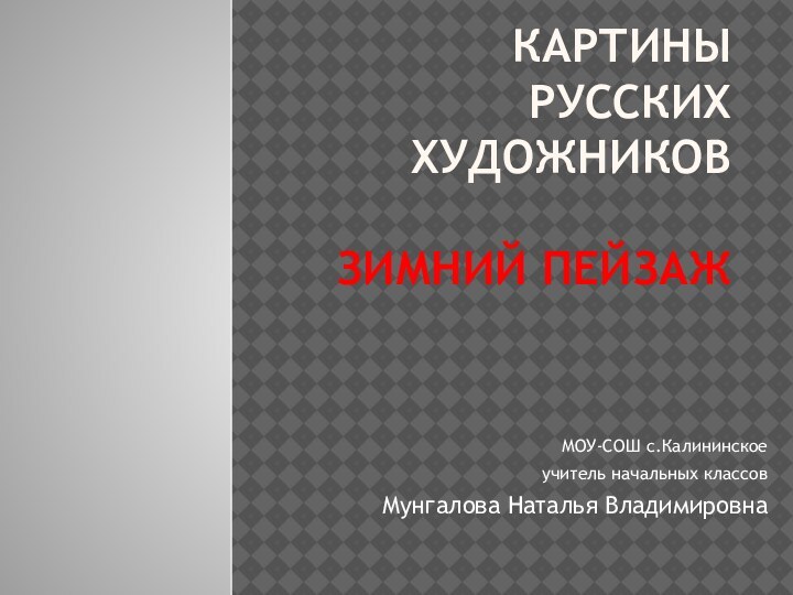 Картины русских художников  Зимний пейзажМОУ-СОШ с.Калининское учитель начальных классов Мунгалова Наталья Владимировна