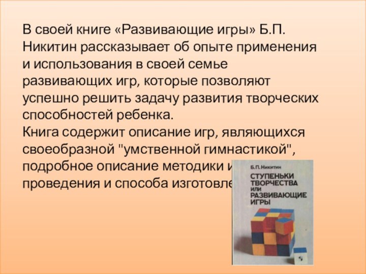 В своей книге «Развивающие игры» Б.П.Никитин рассказывает об опыте применения и использования