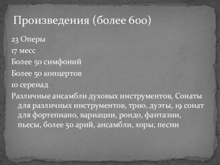 23 Оперы17 мессБолее 50 симфонийБолее 50 концертов 10 серенадРазличные ансамбли духовых инструментов,