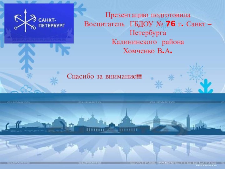 Презентацию подготовилаВоспитатель ГБДОУ № 76 г. Санкт – ПетербургаКалининского районаХомченко В.А.Спасибо за внимание!!!