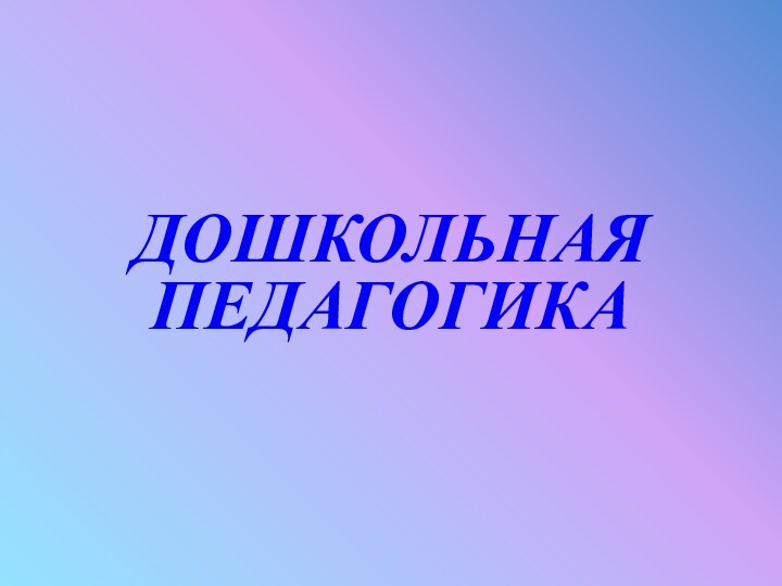 ДОШКОЛЬНАЯ ПЕДАГОГИКА