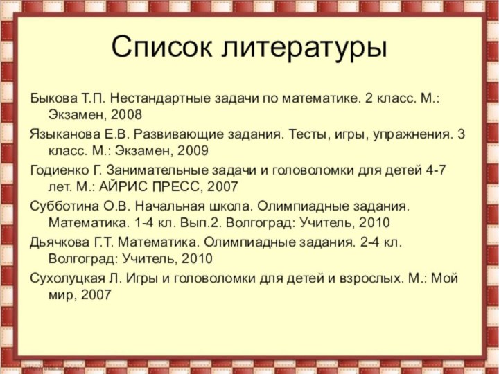 Список литературыБыкова Т.П. Нестандартные задачи по математике. 2 класс. М.: Экзамен, 2008Языканова