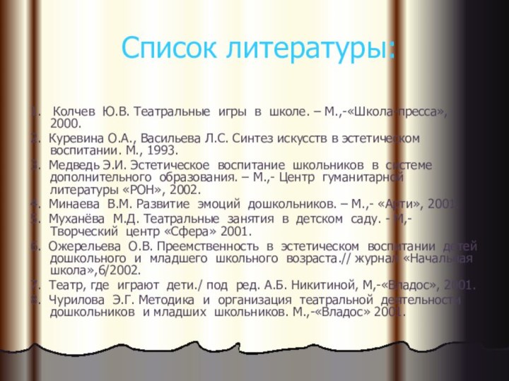 Список литературы:1.  Колчев Ю.В. Театральные игры в школе. – М.,-«Школа-пресса», 2000.2.