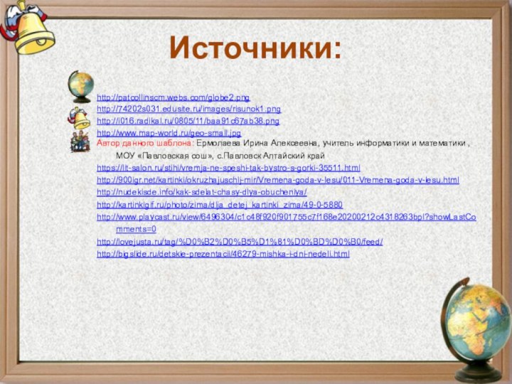 Источники:http://patcollinscm.webs.com/globe2.pnghttp://74202s031.edusite.ru/images/risunok1.pnghttp://i016.radikal.ru/0805/11/baa91c67ab38.pnghttp://www.map-world.ru/geo-small.jpgАвтор данного шаблона: Ермолаева Ирина Алексеевна, учитель информатики и математики , МОУ