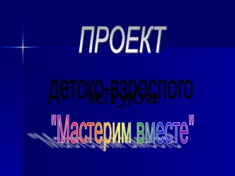 Презентация детско-взрослого клуба Мастерим вместе презентация к уроку по конструированию, ручному труду