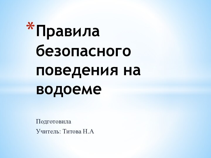 Подготовила Учитель: Титова Н.АПравила безопасного поведения на водоеме