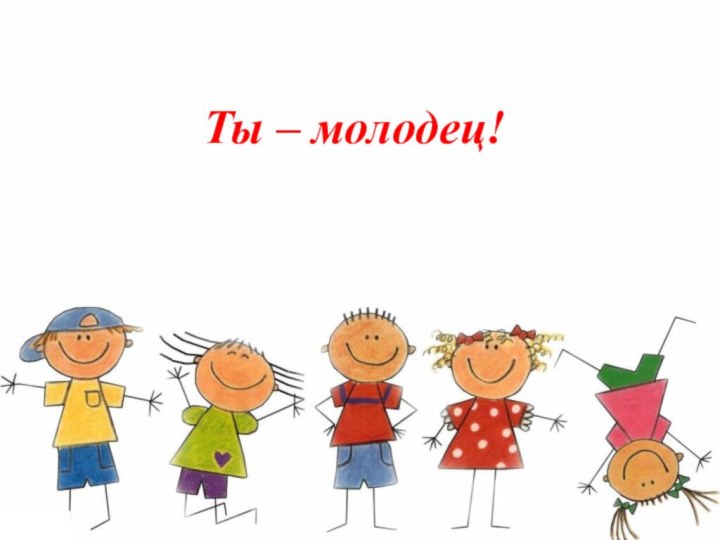 Ты – молодец!