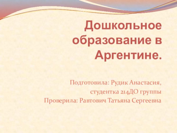 Дошкольное образование в Аргентине.Подготовила: Рудик Анастасия, студентка 214ДО группыПроверила: Равтович Татьяна Сергеевна