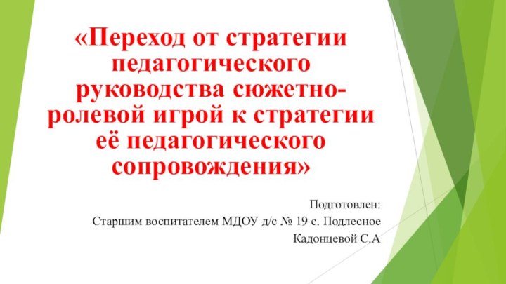 «Переход от стратегии педагогического руководства сюжетно-ролевой игрой к стратегии её педагогического сопровождения»Подготовлен:Старшим