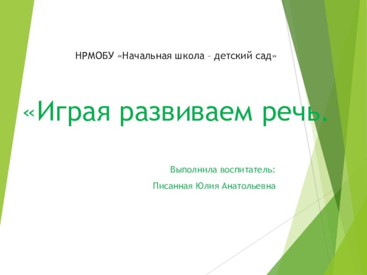 НРМОБУ «Начальная школа – детский сад»  «Играя развиваем речь.Выполнила воспитатель: Писанная Юлия Анатольевна