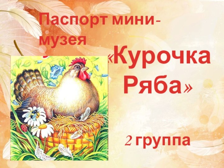 Паспорт мини-музея«Курочка Ряба»2 группа