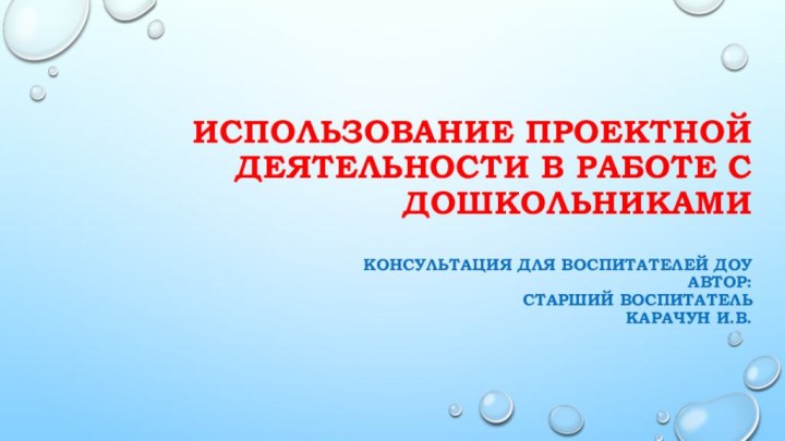 Использование проектной деятельности в работе с дошкольниками  Консультация для воспитателей ДОУ