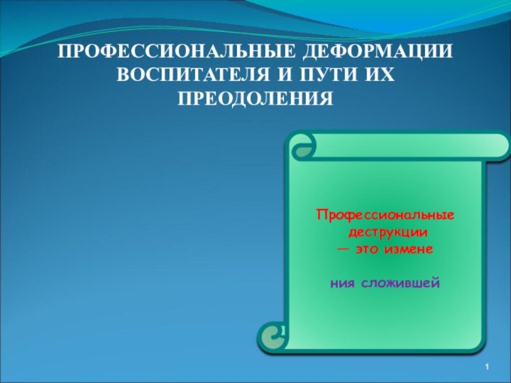 ПРОФЕССИОНАЛЬНЫЕ ДЕФОРМАЦИИ ВОСПИТАТЕЛЯ И ПУТИ ИХ ПРЕОДОЛЕНИЯПрофессиональные деструкции  — это изменения сложившей