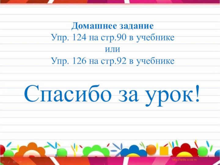 Домашнее заданиеУпр. 124 на стр.90 в учебникеилиУпр. 126 на стр.92 в учебникеСпасибо за урок!