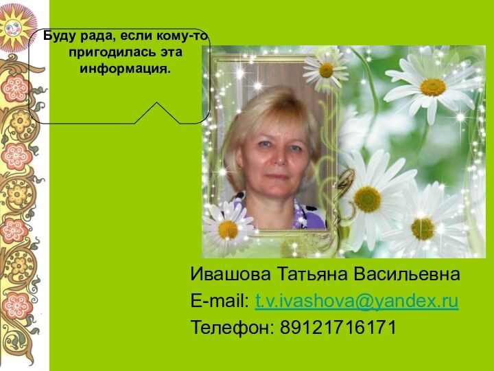 Ивашова Татьяна ВасильевнаE-mail: t.v.ivashova@yandex.ruТелефон: 89121716171Буду рада, если кому-то пригодилась эта информация.