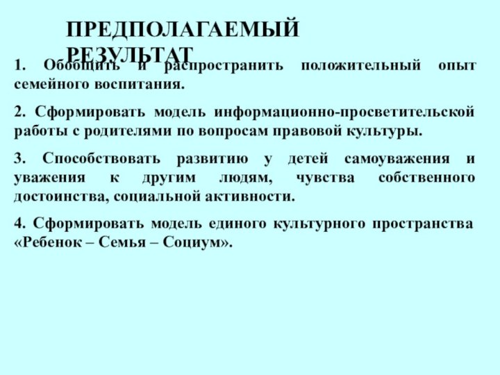 1. Обобщить и распространить положительный опыт семейного воспитания.2. Сформировать модель информационно-просветительской работы