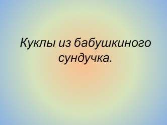Презентация Куклы из бабушкиного сундука презентация к уроку по конструированию, ручному труду (старшая, подготовительная группа)