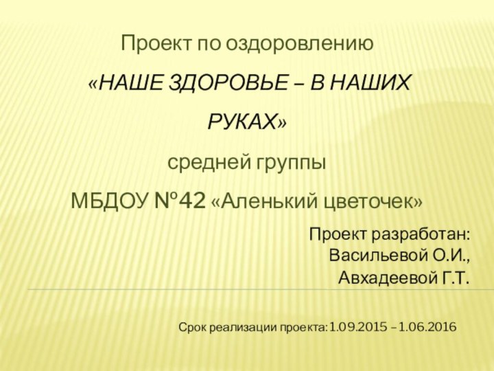 Срок реализации проекта: 1.09.2015 – 1.06.2016Проект по оздоровлению «НАШЕ ЗДОРОВЬЕ – В