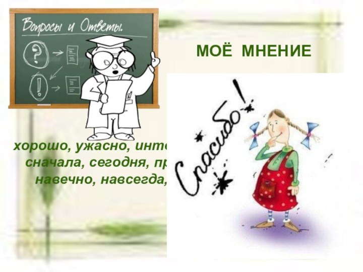 хорошо, ужасно, интересно, скучно, страшно, сначала, сегодня, правильно, когда-нибудь, навечно, навсегда, отлично,