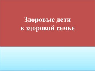 Презентация Здоровые дети в здоровой семье презентация к уроку (младшая группа)