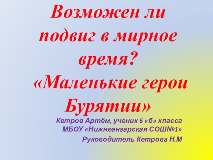 Возможен ли подвиг в мирное время?  «Маленькие герои Бурятии»Кетров Артём, ученик