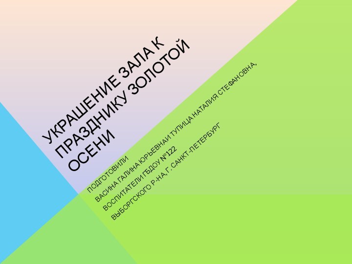 УКРАШЕНИЕ ЗАЛА К ПРАЗДНИКУ ЗОЛОТОЙ ОСЕНИПОДГОТОВИЛИ ВАСИНА ГАЛИНА ЮРЬЕВНАИ ТУПИЦА НАТАЛИЯ СТЕФАНОВНА,ВОСПИТАТЕЛИ