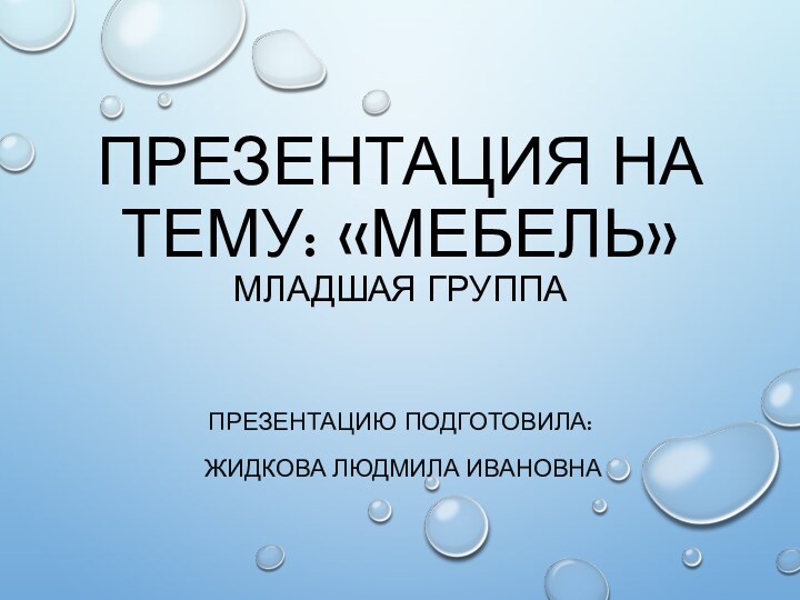 Презентация на тему: «Мебель» младшая группаПрезентацию подготовила: Жидкова Людмила Ивановна