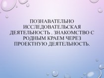 Познавательно исследовательская деятельность . Знакомство с Родным краем через проектную деятельность материал (старшая группа)