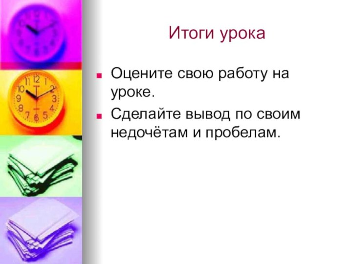 Итоги урокаОцените свою работу на уроке.Сделайте вывод по своим недочётам и пробелам.