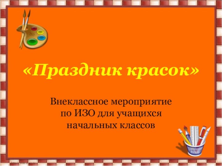 «Праздник красок»Внеклассное мероприятие    по ИЗО для учащихся начальных классов