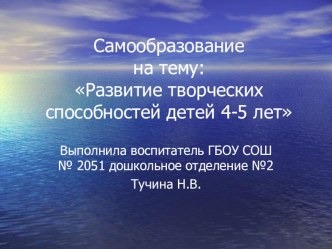 Самообразование Развитие творческих способностей у детей 4-5 лет презентация к уроку (средняя группа)