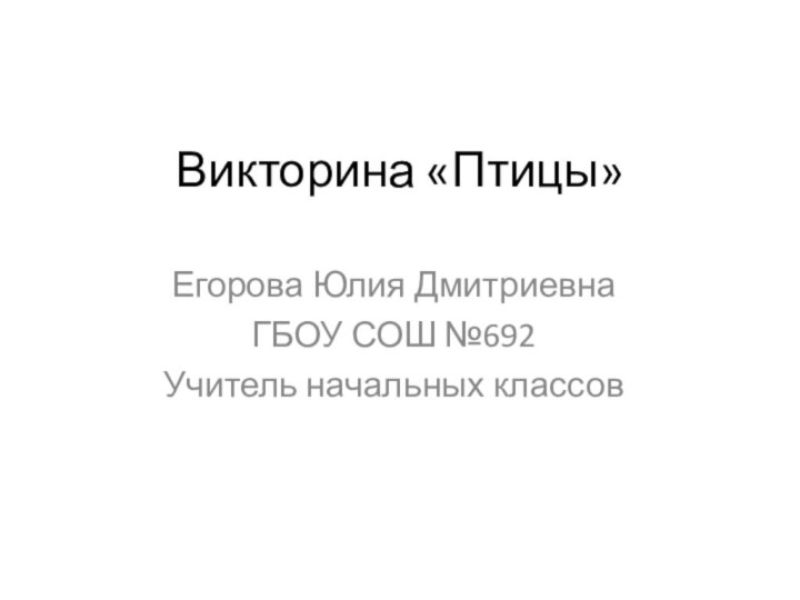 Викторина «Птицы»Егорова Юлия ДмитриевнаГБОУ СОШ №692Учитель начальных классов