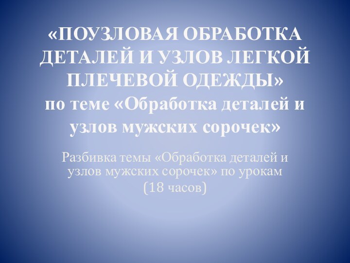 «ПОУЗЛОВАЯ ОБРАБОТКА ДЕТАЛЕЙ И УЗЛОВ ЛЕГКОЙ ПЛЕЧЕВОЙ ОДЕЖДЫ» по теме «Обработка деталей