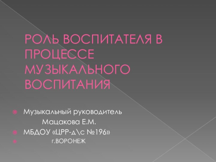 РОЛЬ ВОСПИТАТЕЛЯ В   ПРОЦЕССЕ МУЗЫКАЛЬНОГО ВОСПИТАНИЯМузыкальный руководитель