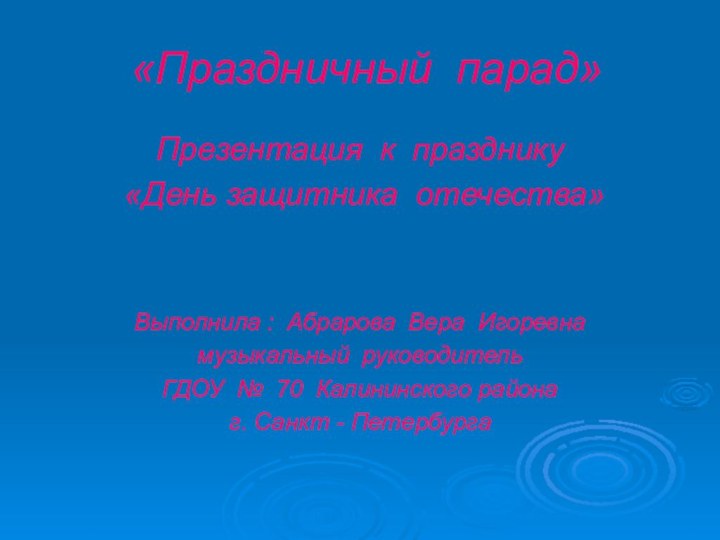 «Праздничный парад»Презентация к празднику «День защитника отечества»Выполнила : Абрарова Вера Игоревнамузыкальный руководительГДОУ