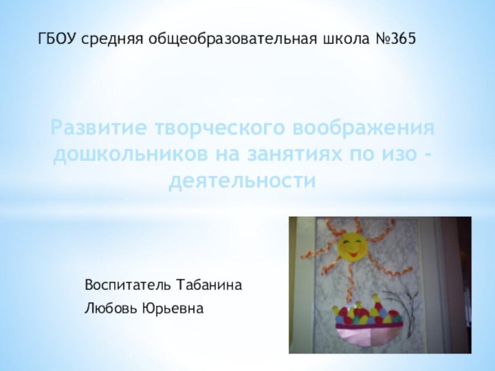 Воспитатель ТабанинаЛюбовь Юрьевна Развитие творческого воображения дошкольников на занятиях по изо -