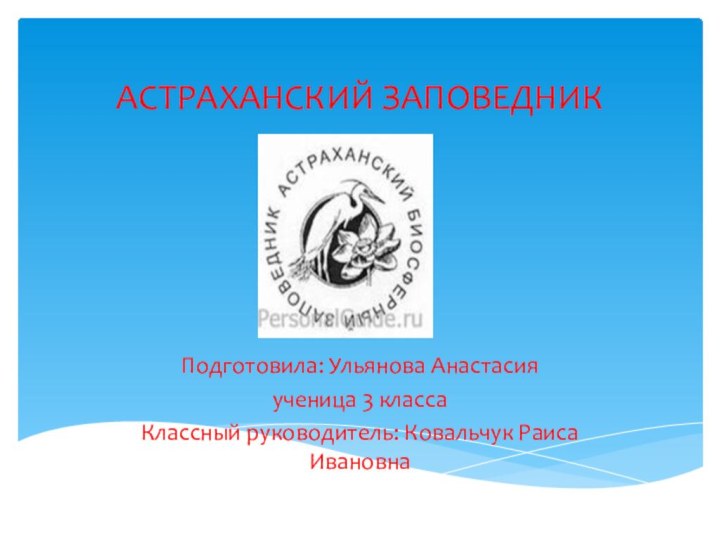 АСТРАХАНСКИЙ ЗАПОВЕДНИК Подготовила: Ульянова Анастасияученица 3 классаКлассный руководитель: Ковальчук Раиса Ивановна