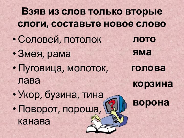 Взяв из слов только вторые слоги, составьте новое слово Соловей, потолокЗмея,