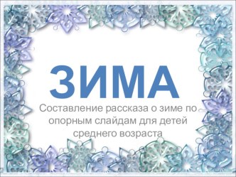 Презентация.Составление рассказа о зиме по опорным слайдам для детей среднего возраста методическая разработка по логопедии (старшая группа)