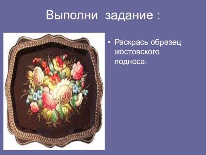 Выполни задание :Раскрась образец жостовского подноса.