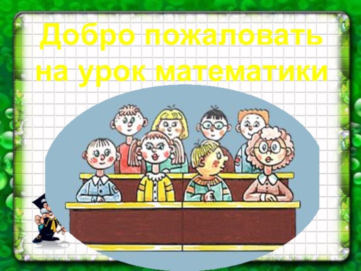 Добро пожаловать на урок математики