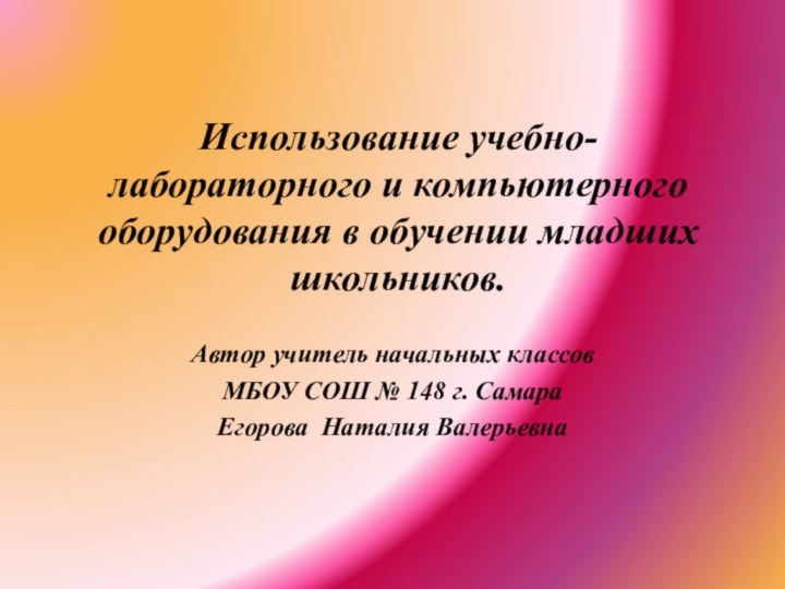 Использование учебно-лабораторного и компьютерного оборудования в обучении младших школьников.Автор учитель начальных классов