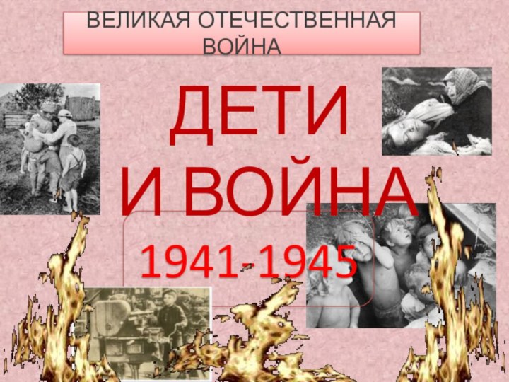 ВЕЛИКАЯ ОТЕЧЕСТВЕННАЯ ВОЙНА1941-1945ДЕТИ  И ВОЙНА