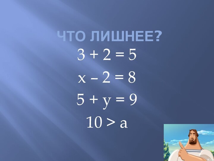 Что лишнее?3 + 2 = 5х – 2 = 85 + у = 910 > а