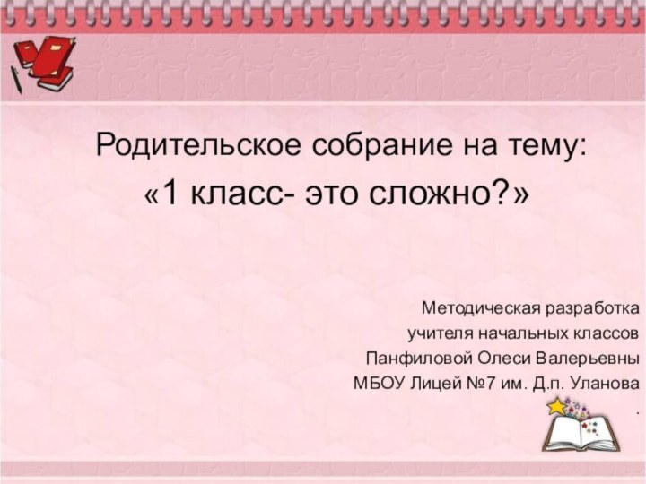 Родительское собрание на тему:«1 класс- это сложно?»Методическая разработка учителя начальных классов