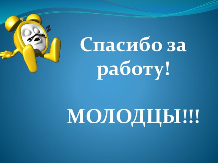 Спасибо за работу! МОЛОДЦЫ!!!