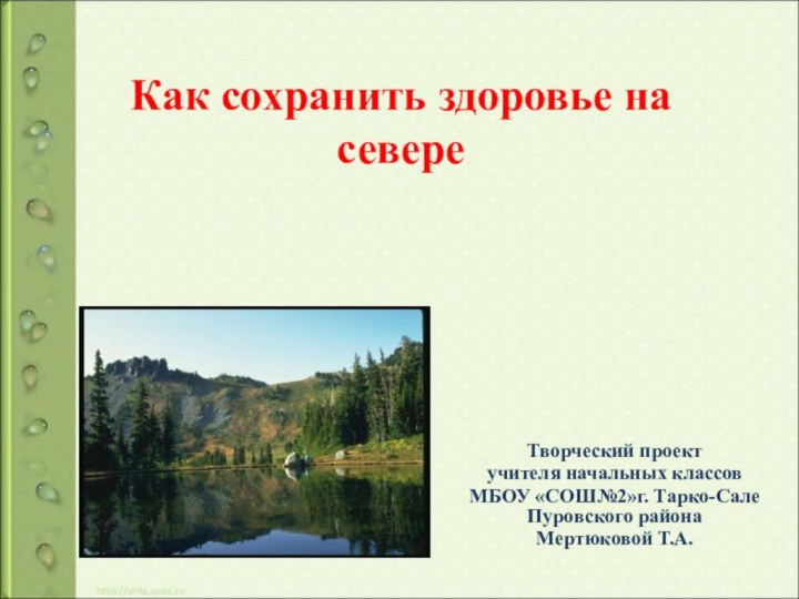 Как сохранить здоровье на севереТворческий проект учителя начальных классовМБОУ «СОШ№2»г. Тарко-Сале Пуровского района Мертюковой Т.А.