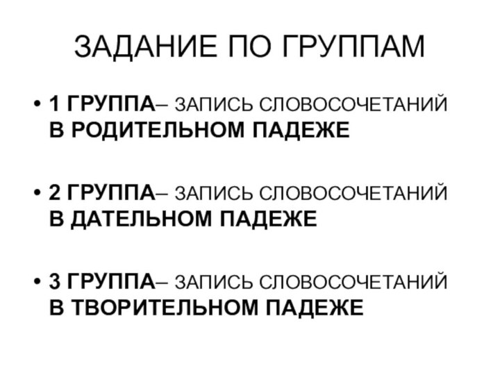 ЗАДАНИЕ ПО ГРУППАМ1 ГРУППА– ЗАПИСЬ СЛОВОСОЧЕТАНИЙ В РОДИТЕЛЬНОМ ПАДЕЖЕ2 ГРУППА– ЗАПИСЬ СЛОВОСОЧЕТАНИЙ