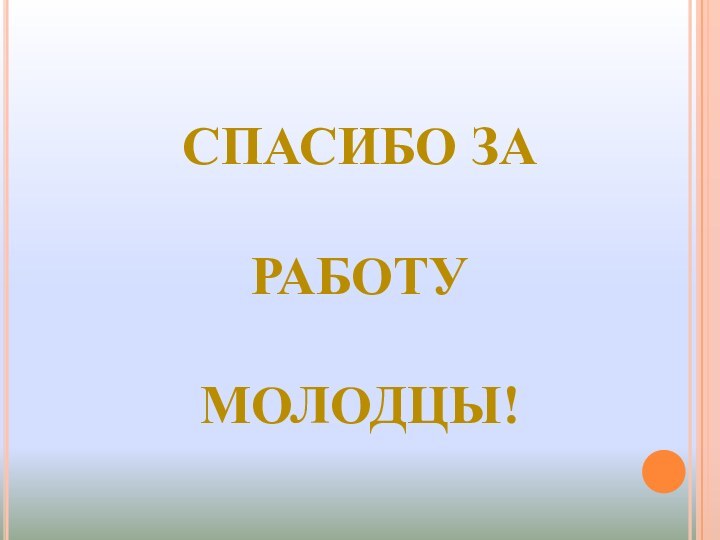 СПАСИБО ЗА РАБОТУМОЛОДЦЫ!